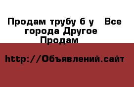 Продам трубу б/у - Все города Другое » Продам   